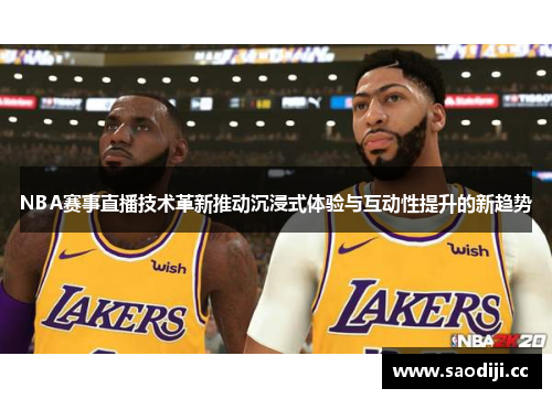 NBA赛事直播技术革新推动沉浸式体验与互动性提升的新趋势