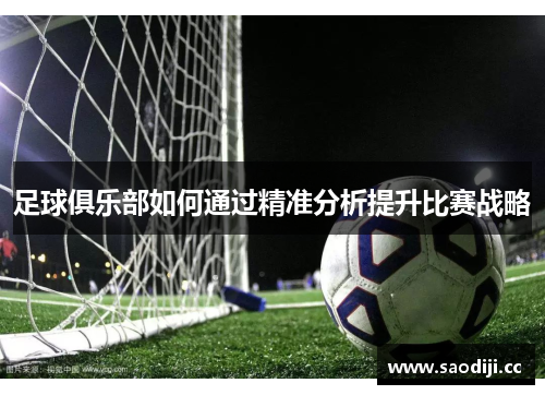 足球俱乐部如何通过精准分析提升比赛战略